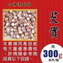 L2A070【芡實▪四神專用►300g】✔大粒剖開▪雞頭米║蓮子▪菊花▪蔘茶▪人蔘花▪紅棗▪四神▪木耳▪紅棗▪黑棗