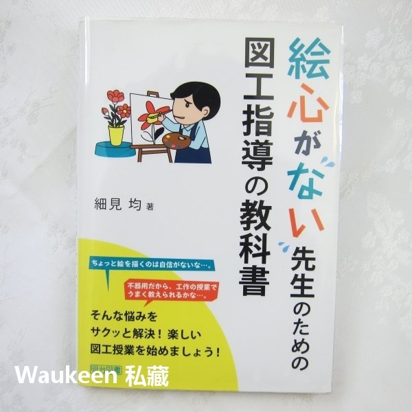 無藝術天分老師的美術教科書 絵心がない先生のための図工指導の教科書 細見均 Hitoshi Hosomi 明治圖書出版社