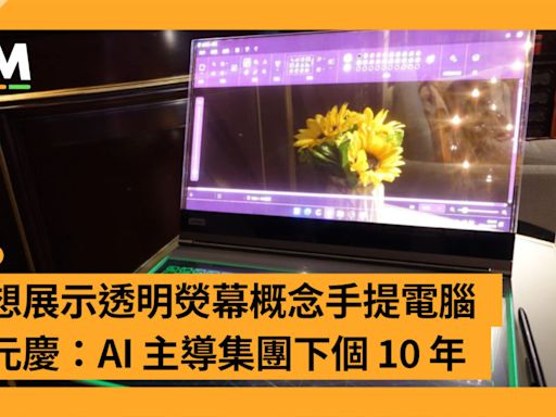 聯想展示透明熒幕概念手提電腦 楊元慶：AI 主導集團下個 10 年