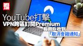 YouTube打擊VPN跨區訂閱Premium、有用戶收到「取消會籍通知」 | am730