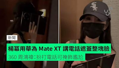 楊冪用華為 Mate XT 講電話遮蓋整塊臉 360 周鴻禕：扮打電話可掩飾尷尬