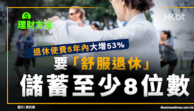 理財方法｜退休使費5年大增53%、要舒服退休儲蓄至少8位數！