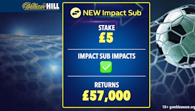 William Hill's Impact Sub nets punter £57k from fiver as over 2,000 more benefit