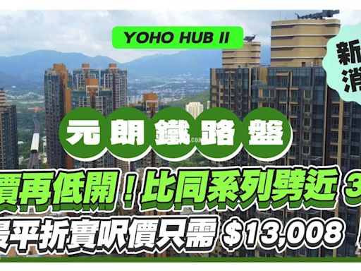 鐵路盤現樓YOHO HUB II 定價低開！最平折實呎價只需$13,008！