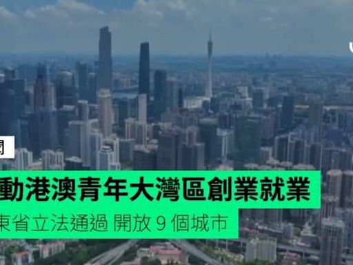 推動港澳青年大灣區創業就業 廣東省立法通過 開放 9 個城市