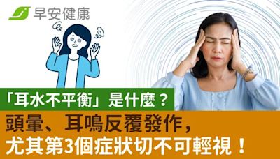 「耳水不平衡」是什麼？頭暈、耳鳴反覆發作，尤其第3個症狀切不可輕視！