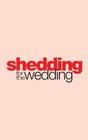 Shedding for the Wedding