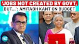 Budget 2024 | 'Jobs Not Created By Govt, But…': NITI Aayog Ex-CEO Amitabh Kant On Announcements