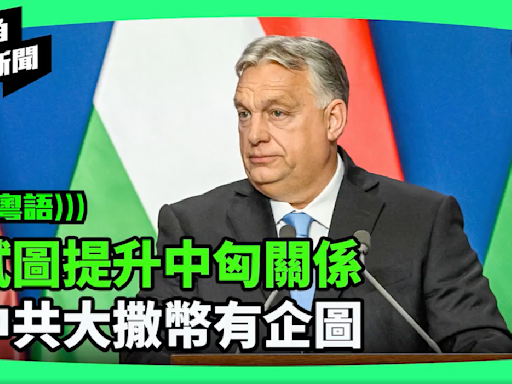 【新視角聽新聞】試圖提升中匈關係 中共大撒幣有企圖