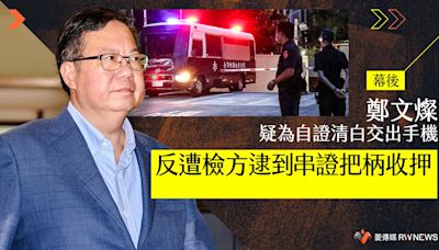 幕後／鄭文燦疑為自證清白交出手機 反遭檢方逮到串證把柄收押