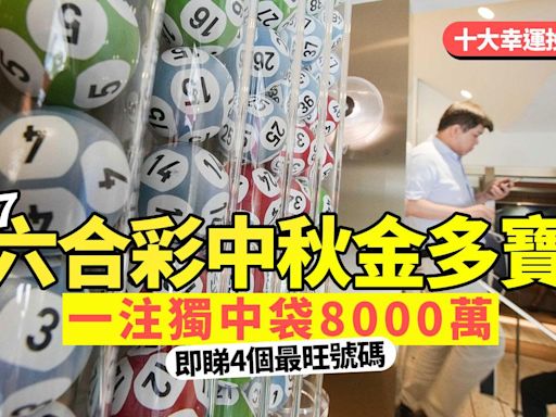 六合彩中秋金多寶｜9.17攪珠一注獨中袋8000萬 即睇4個最旺號碼(附十大幸運投注站)