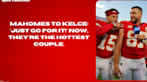Mahomes to Kelce: 'Just go for it!' Now, they're the hottest couple.