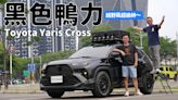 武裝色霸氣上身！ Toyota Yaris Cross 極黑潮鴨開帥不開快【秀愛車影片】