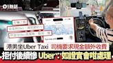 Uber的士司機要求現金額外收費 乘客拒付慘了 Uber回應會咁處理