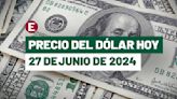 ¡Peso vuelve a caer! Precio del dólar hoy 27 de junio de 2024