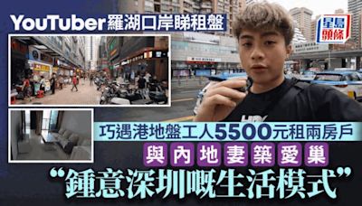 YouTuber羅湖口岸睇租盤 巧遇港地盤工5500元租兩房一廳 讚內地2點完勝香港