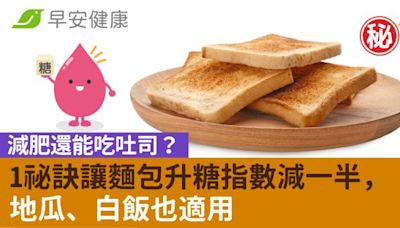 減肥還能吃吐司？1祕訣讓麵包升糖指數減一半，地瓜、白飯也適用