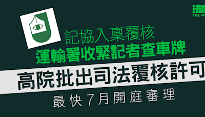 記協入稟覆核運輸署收緊記者查車牌 高院批司法覆核許可 最快7月開庭審理