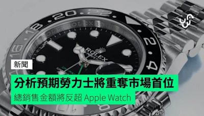 分析預期勞力士將重奪市場首位 總銷售金額將反超 Apple Watch