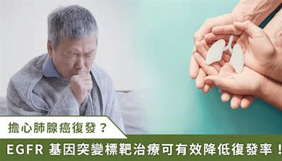 早期EGFR肺癌最怕復發！術後標靶、免疫輔助治療降低復發風險