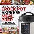 The Complete Crock Pot Express Meal Prep Cookbook: The Quick and Easy Crock Multi Cooker Recipe Book for Everyday (Crock Pot Express Cookbook 1)
