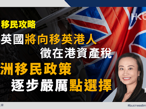 英國將向移英港人徵在港資產稅！歐洲移民政策逐步嚴厲點選擇