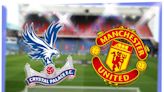 Crystal Palace vs Manchester United LIVE! Premier League match stream, latest team news, TV, prediction today