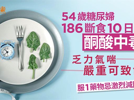 186斷食｜中年婦186斷食10日酮酸中毒！嚴重可致命服1藥物忌減肥?