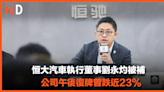 【恒大危機】恒大汽車執行董事劉永灼被補，公司午後復牌曾跌近23%