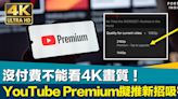 請付費解鎖｜沒付費不能看4K畫質！YouTube Premium擬推新招吸客