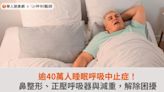 逾40萬人睡眠呼吸中止症！鼻整形、正壓呼吸器與減重，解除困擾