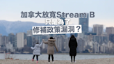 加拿大放寬Stream B原來是修補漏洞？一文看清來龍去脈