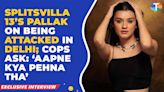 Splitsvilla 13 finalist Pallak Yadav attacked in Delhi; cops inquire about her clothing