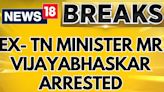 Former Tamil Nadu Minister Mr Vijayabhaskar Arrested By CB-CID For ₹100 Cr. Worth Property Case - News18