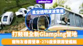 Glamping推介｜打鼓嶺全新Glamping營地人均$400起！星空透明波波雪屋、寵物友善露營車、270度景觀露營艦艇