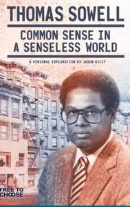 Thomas Sowell: Common Sense in a Senseless World, A Personal Exploration by Jason Riley