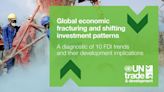 New UNCTAD report: Global economic fracturing and shifting investment patterns