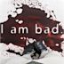 I Am Bad