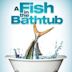 A Fish in the Bathtub