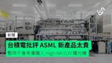 台積電批評 ASML 新產品太貴 暫時不會考慮購入 High-NA EUV 曝光機