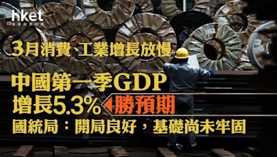 中國經濟｜中國第一季GDP增長5.3%勝預期 3月消費、工業增值未達預期 失業率5.2%（附重點數據列表）