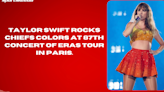 Taylor Swift rocks Chiefs colors at 87th concert of Eras Tour in Paris.