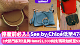 See by Chloé優惠低至47折 停產前必入三大熱門系列！皇牌Hana$1,500有找/馬鞍包Mara低至53折