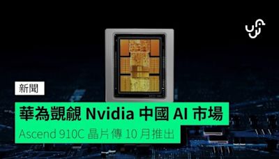 華為覬覦 Nvidia 中國 AI 市場 Ascend 910C 晶片傳 10 月推出