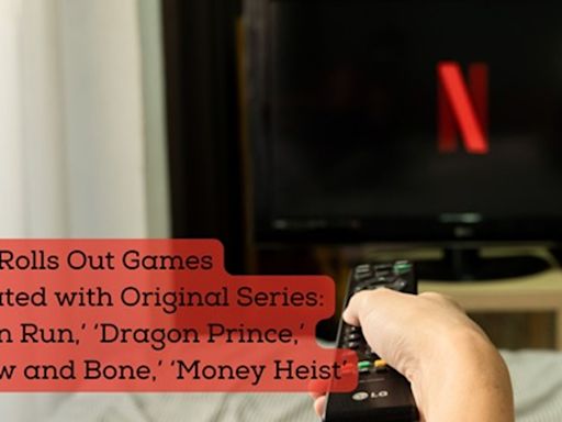 Netflix Rolls Out Games Associated with Original Series: ‘Chicken Run,’ ‘Dragon Prince,’ ‘Shadow and Bone,’ ‘Money Heist’