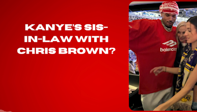 Kanye’s sis-in-law with Chris Brown?