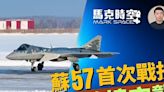 【馬克時空】蘇57首次戰損 烏首次跨境空中打擊