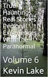 True Hauntings Real Stories of Personal Experiences With The Paranormal: Volume 6 (True Hauntings- Real Stories of Personal Experienc)