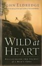 Wild at Heart: Discovering the Secret of a Man's Soul