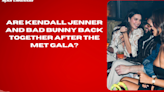 Are Kendall Jenner and Bad Bunny back together after the Met Gala?